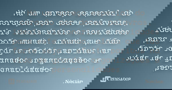 Há um apreço especial do coração por doces palavras, ideais visionários e novidades para este mundo, ainda que tão forte seja o efeito paribus na vida de grande... Frase de Nocian.