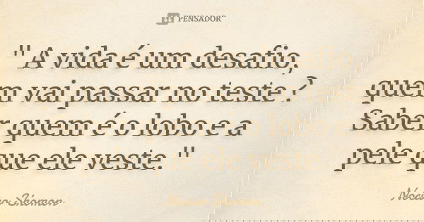 " A vida é um desafio, quem vai passar no teste ? Saber quem é o lobo e a pele que ele veste."... Frase de Nocivo Shomon.