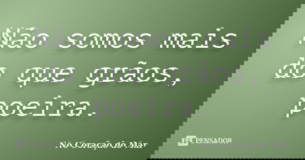 Não somos mais do que grãos, poeira.... Frase de No Coração do Mar.
