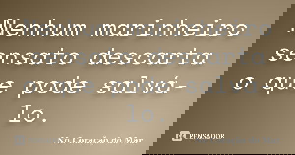 Nenhum marinheiro sensato descarta o que pode salvá-lo.... Frase de No Coração do Mar.