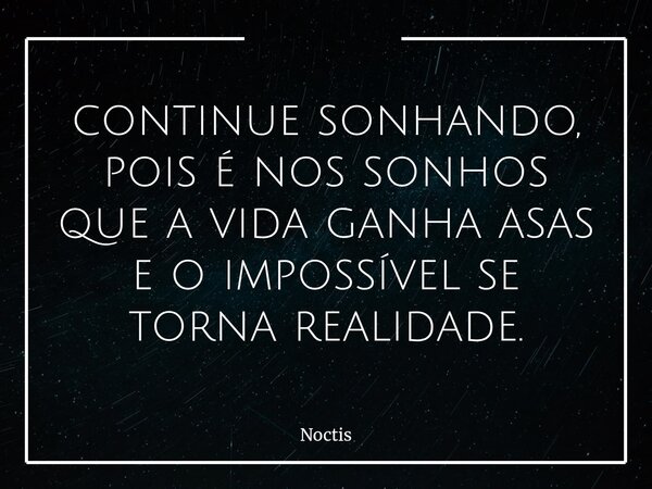 ⁠continue sonhando, pois é nos sonhos que a vida ganha asas e o impossível se torna realidade.... Frase de Noctis.