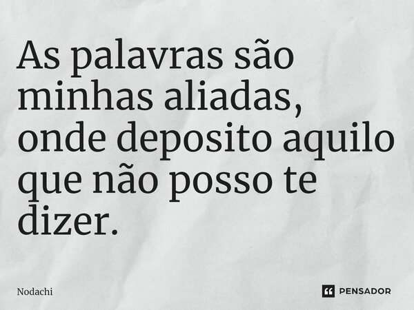 ⁠As palavras são minhas aliadas, onde deposito aquilo que não posso te dizer.... Frase de Nodachi.