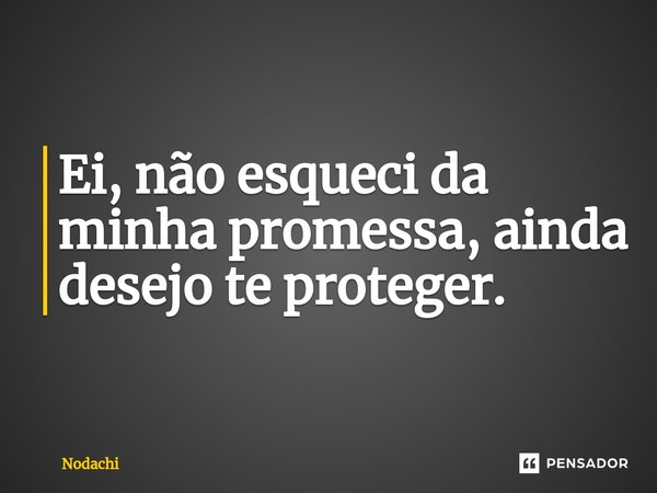 ⁠Ei, não esqueci da minha promessa, ainda desejo te proteger.... Frase de Nodachi.