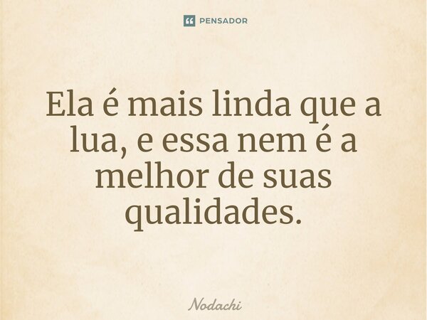 ⁠Ela é mais linda que a lua, e essa nem é a melhor de suas qualidades.... Frase de Nodachi.