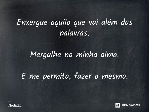⁠Enxergue aquilo que vai além das palavras. Mergulhe na minha alma. E me permita, fazer o mesmo.... Frase de Nodachi.