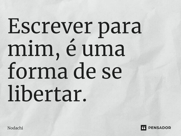 ⁠Escrever para mim, é uma forma de se libertar.... Frase de Nodachi.