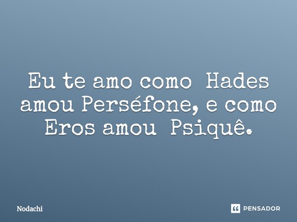 ⁠Eu te amo como Hades amou Perséfone, e como Eros amou Psiquê.... Frase de Nodachi.