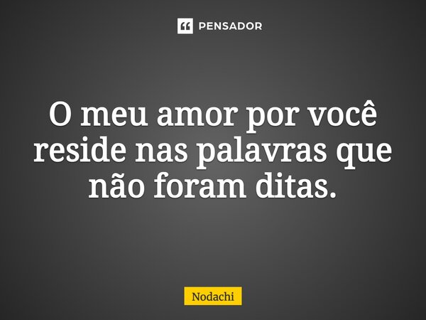 ⁠O meu amor por você reside nas palavras que não foram ditas.... Frase de Nodachi.
