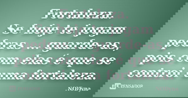 Fortaleza. Se hoje te jogam pedras ... guarde-as, pois com elas é que se controi uma fortaleza.... Frase de NODyna.
