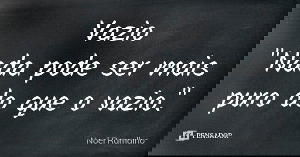 Vazio "Nada pode ser mais puro do que o vazio."... Frase de Noel Ramalho.