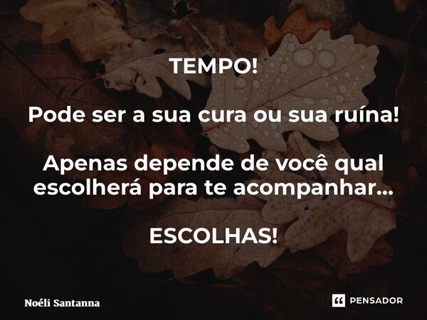 ⁠TEMPO! Pode ser a sua cura ou sua ruína! Apenas depende de você qual escolherá para te acompanhar… ESCOLHAS!... Frase de Noéli Santanna.