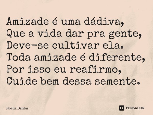 ⁠Amizade é uma dádiva, Que a vida dar pra gente, Deve-se cultivar ela. Toda amizade é diferente, Por isso eu reafirmo, Cuide bem dessa semente.... Frase de Noélia Dantas.