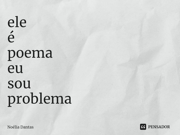 ele
é
poema
eu
sou
problema... Frase de Noélia Dantas.