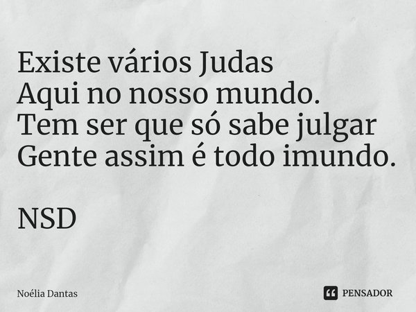 ⁠Existe vários Judas
Aqui no nosso mundo.
Tem ser que só sabe julgar
Gente assim é todo imundo. NSD... Frase de Noélia Dantas.