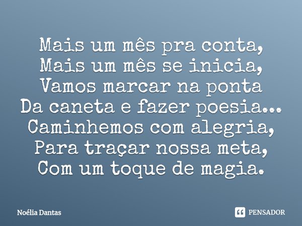 ⁠Mais um mês pra conta, Mais um mês se inicia, Vamos marcar na ponta Da caneta e fazer poesia... Caminhemos com alegria, Para traçar nossa meta, Com um toque de... Frase de Noélia Dantas.