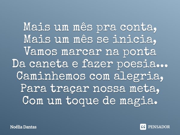 ⁠Mais um mês pra conta, Mais um mês se inicia, Vamos marcar na ponta Da caneta e fazer poesia... Caminhemos com alegria, Para traçar nossa meta, Com um toque de... Frase de Noélia Dantas.