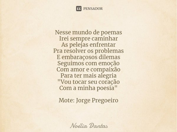 ⁠Nesse mundo de poemas Irei sempre caminhar As pelejas enfrentar Pra resolver os problemas E embaraçosos dilemas Seguimos com emoção Com amor e compaixão Para t... Frase de Noélia Dantas.