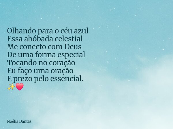 Olhando para o céu azul Essa abóbada celestial Me conecto com Deus De uma forma especial Tocando no coração Eu faço uma oração E prezo pelo essencial. ✨️❤️... Frase de Noélia Dantas.
