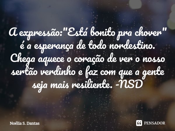 ⁠A expressão: "Está bonito pra chover" é a esperança de todo nordestino. Chega aquece o coração de ver o nosso sertão verdinho e faz com que a gente s... Frase de Noélia S. Dantas.