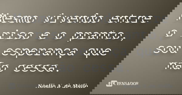 Mesmo vivendo entre o riso e o pranto, sou esperança que não cessa.... Frase de Noélio A. de Mello.