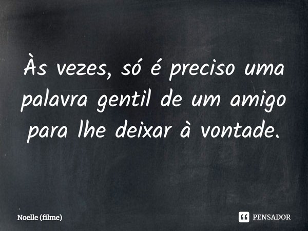 ⁠Às vezes, só é preciso uma palavra gentil de um amigo para lhe deixar à vontade.... Frase de Noelle (filme).