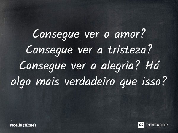 ⁠Consegue ver o amor? Consegue ver a tristeza? Consegue ver a alegria? Há algo mais verdadeiro que isso?... Frase de Noelle (filme).