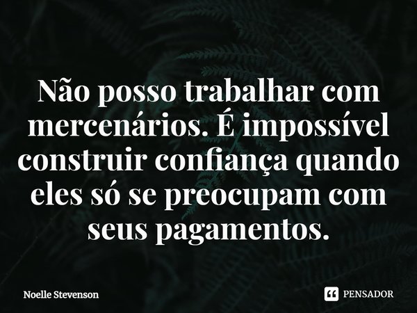 ⁠Não posso trabalhar com mercenários. É impossível construir confiança quando eles só se preocupam com seus pagamentos.... Frase de Noelle Stevenson.