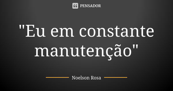 "Eu em constante manutenção"... Frase de Noelson Rosa.