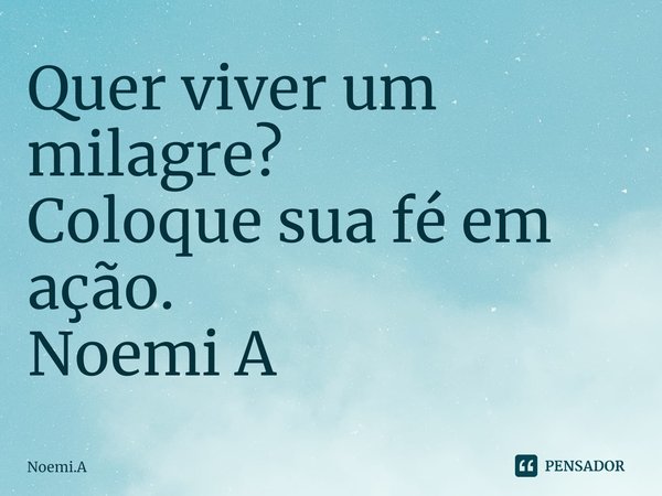 ⁠Quer viver um milagre?
Coloque sua fé em ação.
Noemi A... Frase de Noemi.A.