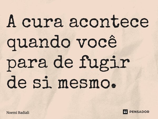⁠A cura acontece quando você para de fugir de si mesmo.... Frase de Noemi Badiali.