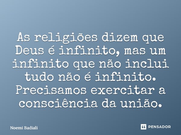⁠As religiões dizem que Deus é infinito, mas um infinito que não inclui tudo não é infinito. Precisamos exercitar a consciência da união.... Frase de Noemi Badiali.