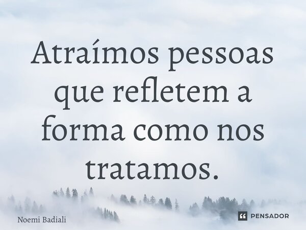 ⁠Atraímos pessoas que refletem a forma como nos tratamos.... Frase de Noemi Badiali.