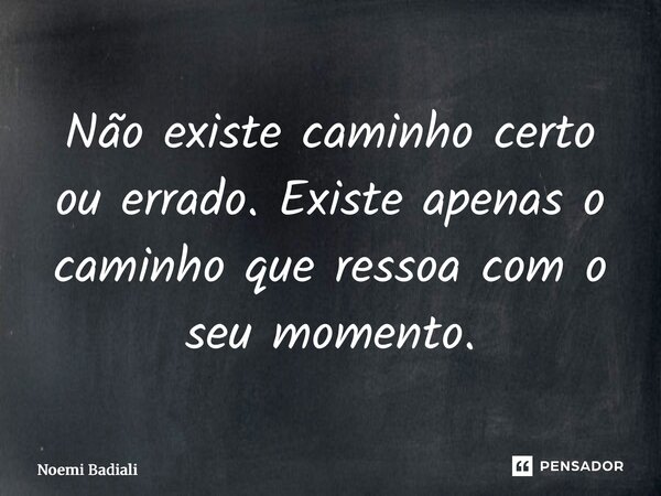 ⁠Não existe caminho certo ou errado. Existe apenas o caminho que ressoa com o seu momento.... Frase de Noemi Badiali.