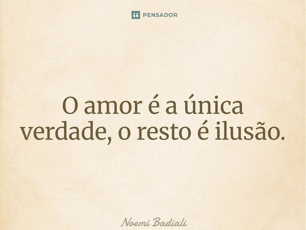 ⁠O amor é a única verdade, o resto é ilusão.... Frase de Noemi Badiali.
