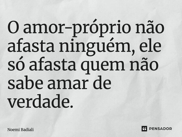 ⁠O amor-próprio não afasta ninguém, ele só afasta quem não sabe amar de verdade.... Frase de Noemi Badiali.