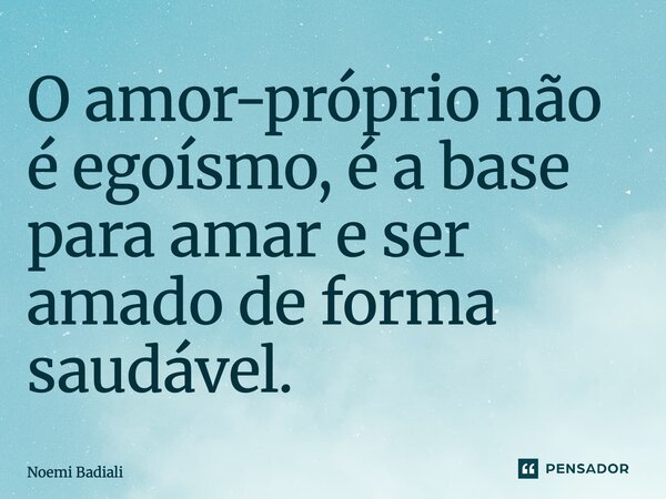 ⁠O amor-próprio não é egoísmo, é a base para amar e ser amado de forma saudável.... Frase de Noemi Badiali.