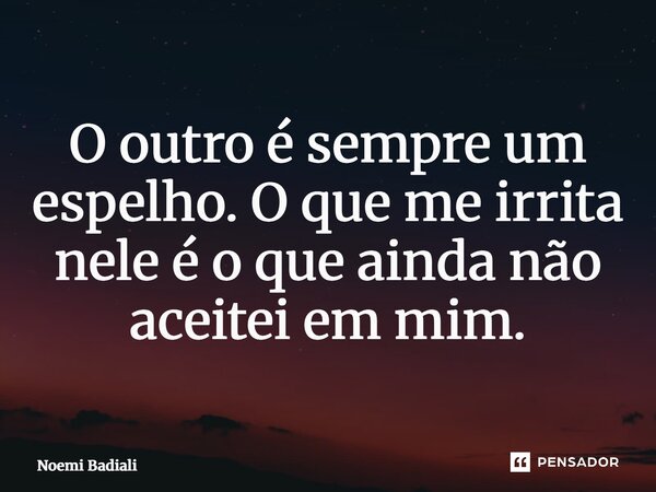 ⁠O outro é sempre um espelho. O que me irrita nele é o que ainda não aceitei em mim.... Frase de Noemi Badiali.