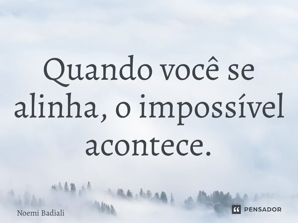 ⁠Quando você se alinha, o impossível acontece.... Frase de Noemi Badiali.
