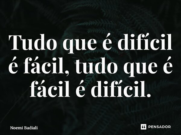 ⁠Tudo que é difícil é fácil, tudo que é fácil é difícil.... Frase de Noemi Badiali.