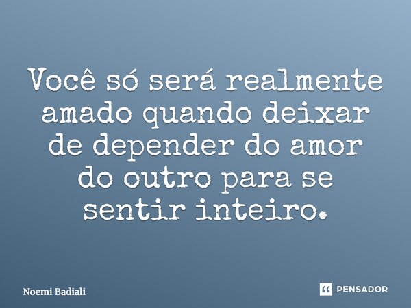 ⁠Você só será realmente amado quando deixar de depender do amor do outro para se sentir inteiro.... Frase de Noemi Badiali.