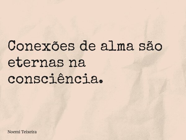 Conexões de alma são eternas na consciência.... Frase de Noemi Teixeira.