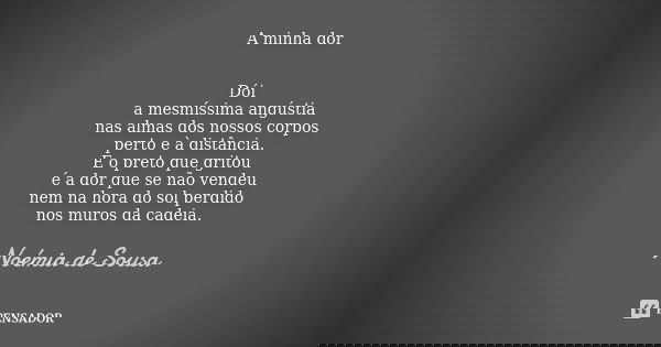 A minha dor Dói a mesmíssima angústia nas almas dos nossos corpos perto e à distância. E o preto que gritou é a dor que se não vendeu nem na hora do sol perdido... Frase de Noémia de Sousa.
