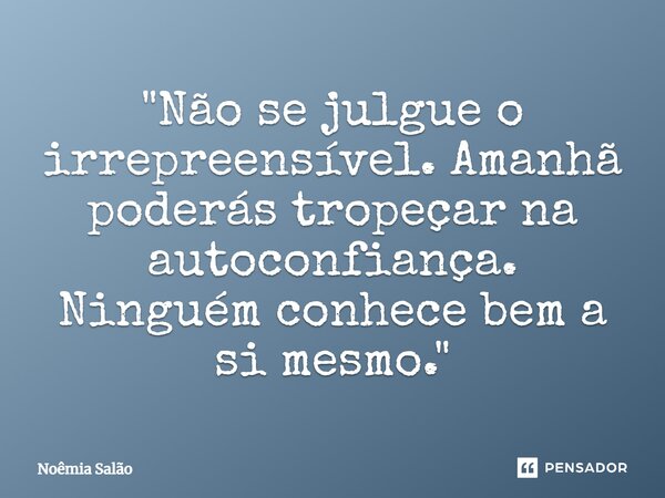 ⁠"Não se julgue o irrepreensível. Amanhã poderás tropeçar na autoconfiança. Ninguém conhece bem a si mesmo."... Frase de Noêmia Salão.