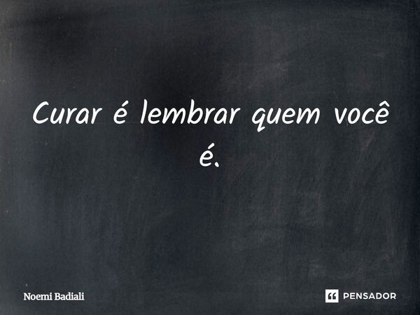 Curar é lembrar quem você é.... Frase de Noemi Badiali.