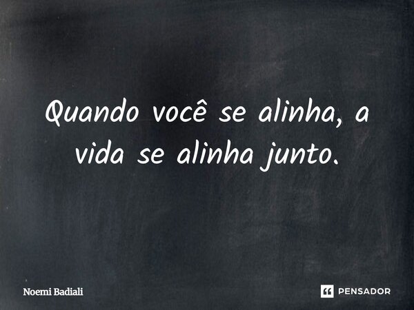 Quando você se alinha, a vida se alinha junto.... Frase de Noemi Badiali.