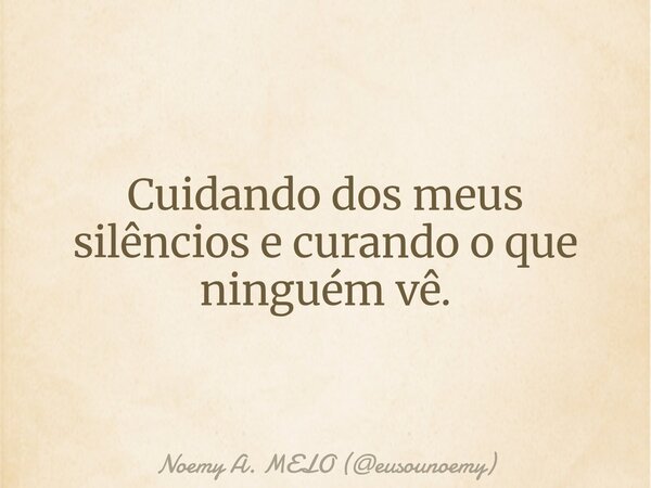 Cuidando dos meus silêncios e curando o que ninguém vê.... Frase de Noemy A. MELO (eusounoemy).