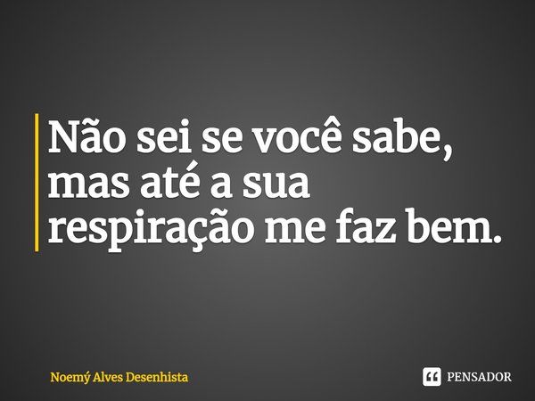 ⁠Não sei se você sabe, mas até a sua respiração me faz bem.... Frase de Noemý Alves Desenhista.