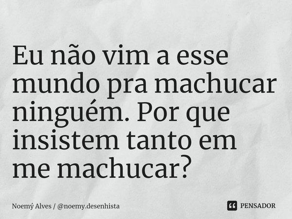 Eu não vim a esse mundo pra machucar ninguém. Por que insistem tanto em me machucar?⁠... Frase de Noemý Alves  noemy.desenhista.