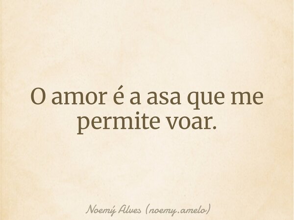 O amor é a asa que me permite voar.... Frase de Noemý Alves (noemy.amelo).