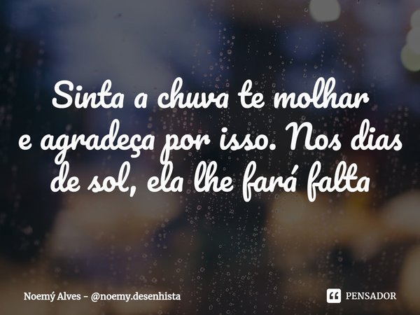 ⁠Sinta a chuva te molhar
e agradeça por isso. Nos dias de sol, ela lhe fará falta... Frase de Noemý Alves - noemy.desenhista.